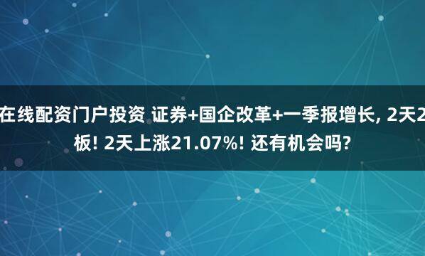 在线配资门户投资 证券+国企改革+一季报增长, 2天2板! 2天上涨21.07%! 还有机会吗?
