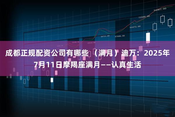 成都正规配资公司有哪些 (满月)迪万:2025年7月11日摩羯座满月——认真生活