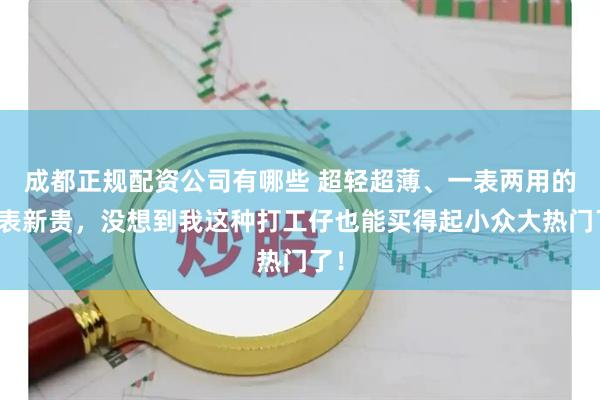 成都正规配资公司有哪些 超轻超薄、一表两用的钛表新贵，没想到我这种打工仔也能买得起小众大热门了！