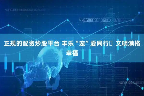 正规的配资炒股平台 丰乐“宠”爱同行・文明满格幸福