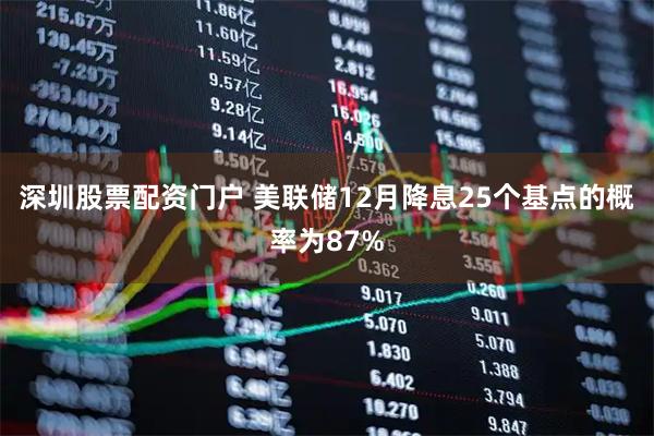 深圳股票配资门户 美联储12月降息25个基点的概率为87%