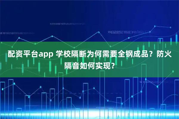 配资平台app 学校隔断为何需要全钢成品？防火隔音如何实现？