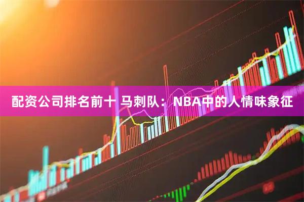 配资公司排名前十 马刺队：NBA中的人情味象征